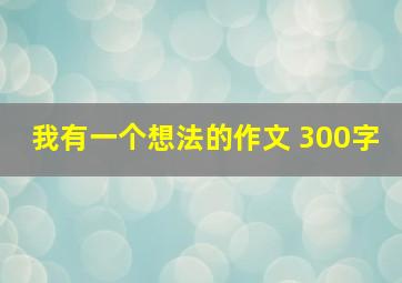 我有一个想法的作文 300字